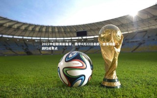 开云体育平台-2022中超联赛新篇章，最早4月22日启航，主客场制回归成焦点