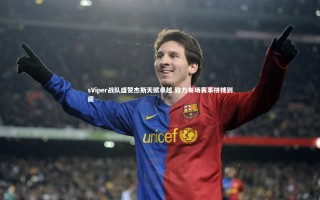 开云体育官网-sViper战队盛赞杰斯天赋卓越 致力每场赛事拼搏到底