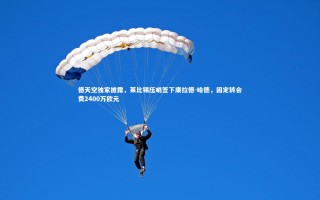 KAIYUN开云|德天空独家披露，莱比锡压哨签下康拉德-哈德，固定转会费2400万欧元