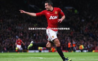 KAIYUN开云|拉文轰下34分6助攻，得分与助攻均创赛季新高