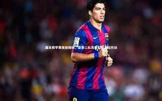 开云体育-国足教学赛背后探秘，亚泰二队亮相引发足坛热议