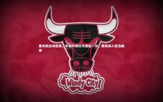 开云体育-里夫斯主动担责，平局时误以为落后一分，展现湖人担当精神