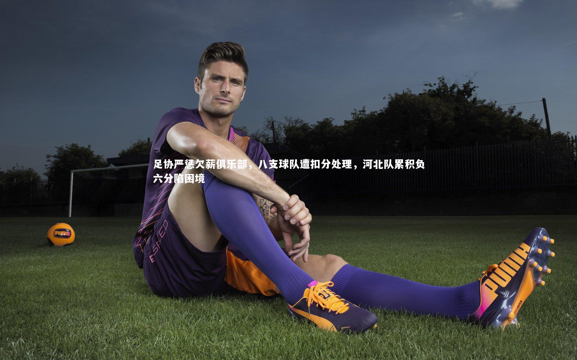 【开云体育官网】足协严惩欠薪俱乐部,八支球队遭扣分处理,河北队累积负六分陷困境-第1张图片-开云官网app 【开云体育官网】足协严惩欠薪俱乐部,八支球队遭扣分处理,河北队累积负六分陷困境-第1张图片-开云官网app