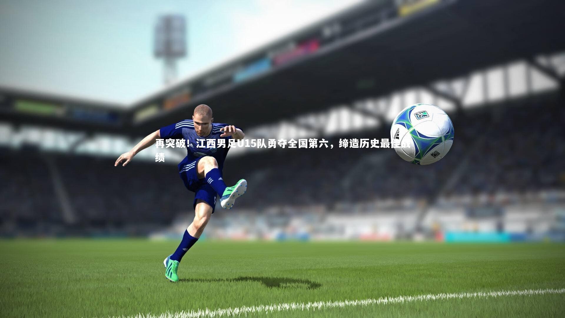 开云体育官网-再突破！江西男足U15队勇夺全国第六，缔造历史最佳战绩-第1张图片-开云官网app