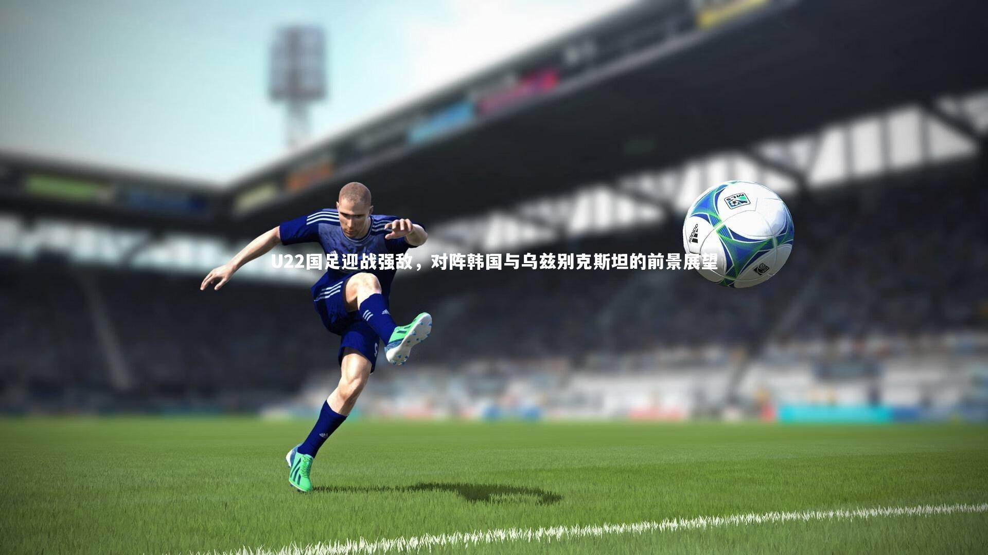 【KAIYUN开云】U22国足迎战强敌，对阵韩国与乌兹别克斯坦的前景展望-第2张图片-开云官网app
