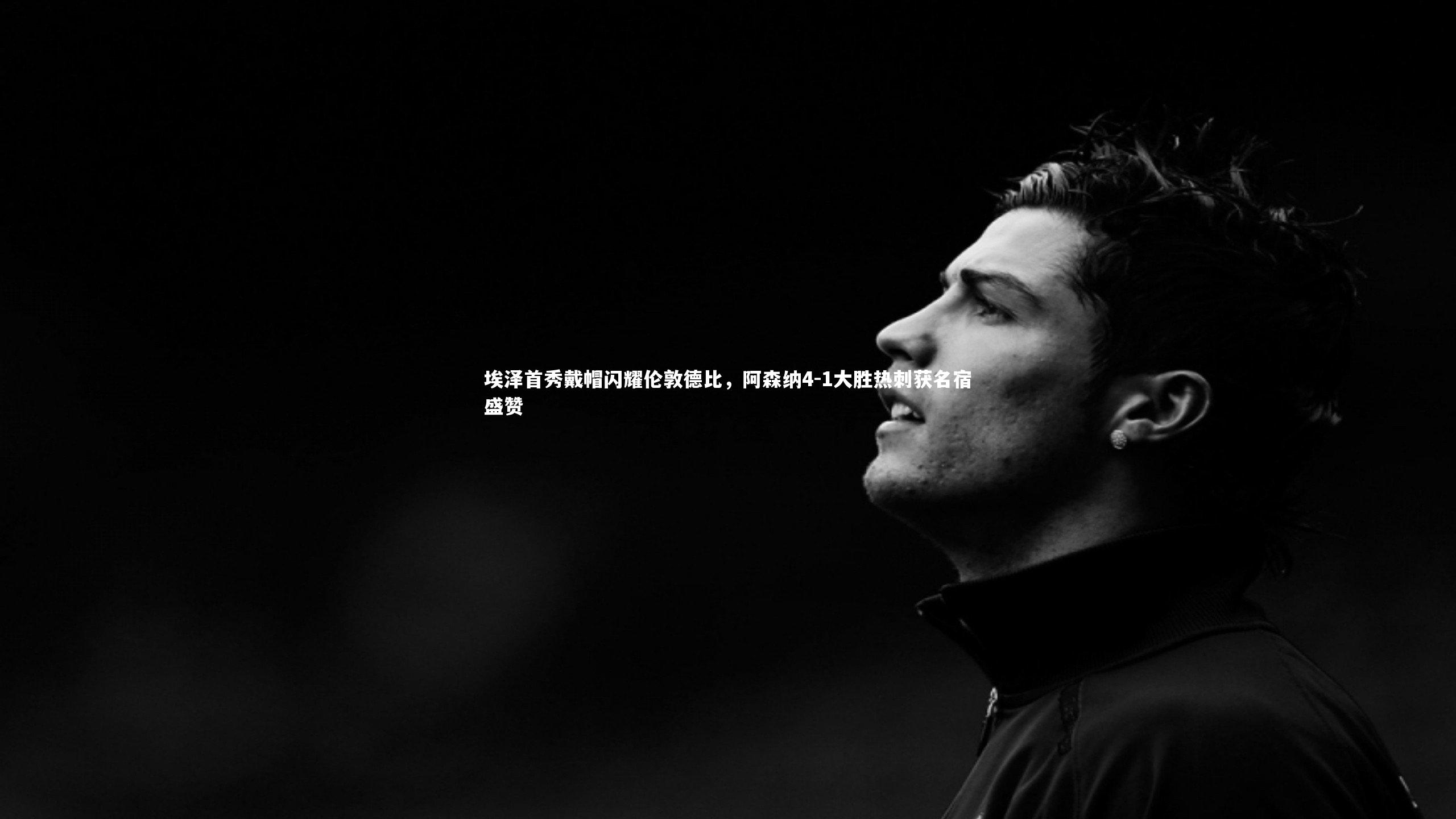 开云体育平台_埃泽首秀戴帽闪耀伦敦德比,阿森纳4-1大胜热刺获名宿盛赞-第2张图片-开云官网app 开云体育平台_埃泽首秀戴帽闪耀伦敦德比,阿森纳4-1大胜热刺获名宿盛赞-第2张图片-开云官网app