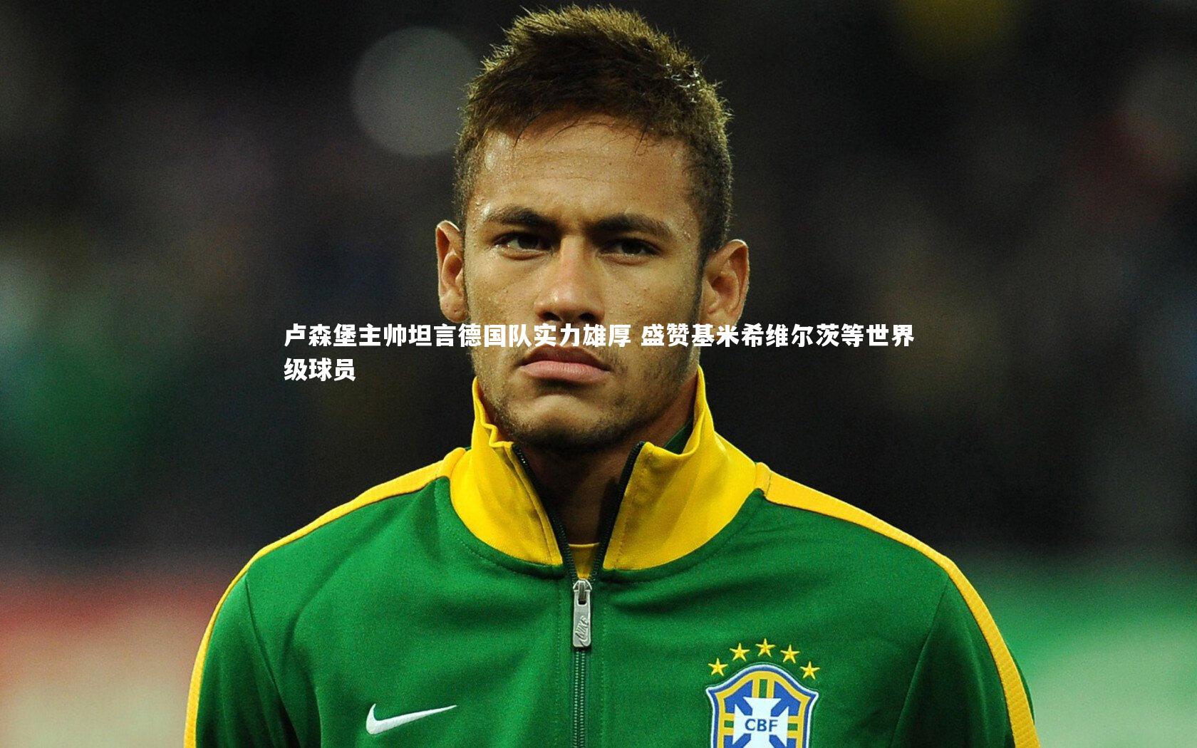 【开云体育】卢森堡主帅坦言德国队实力雄厚 盛赞基米希维尔茨等世界级球员-第2张图片-开云官网app 【开云体育】卢森堡主帅坦言德国队实力雄厚 盛赞基米希维尔茨等世界级球员-第2张图片-开云官网app