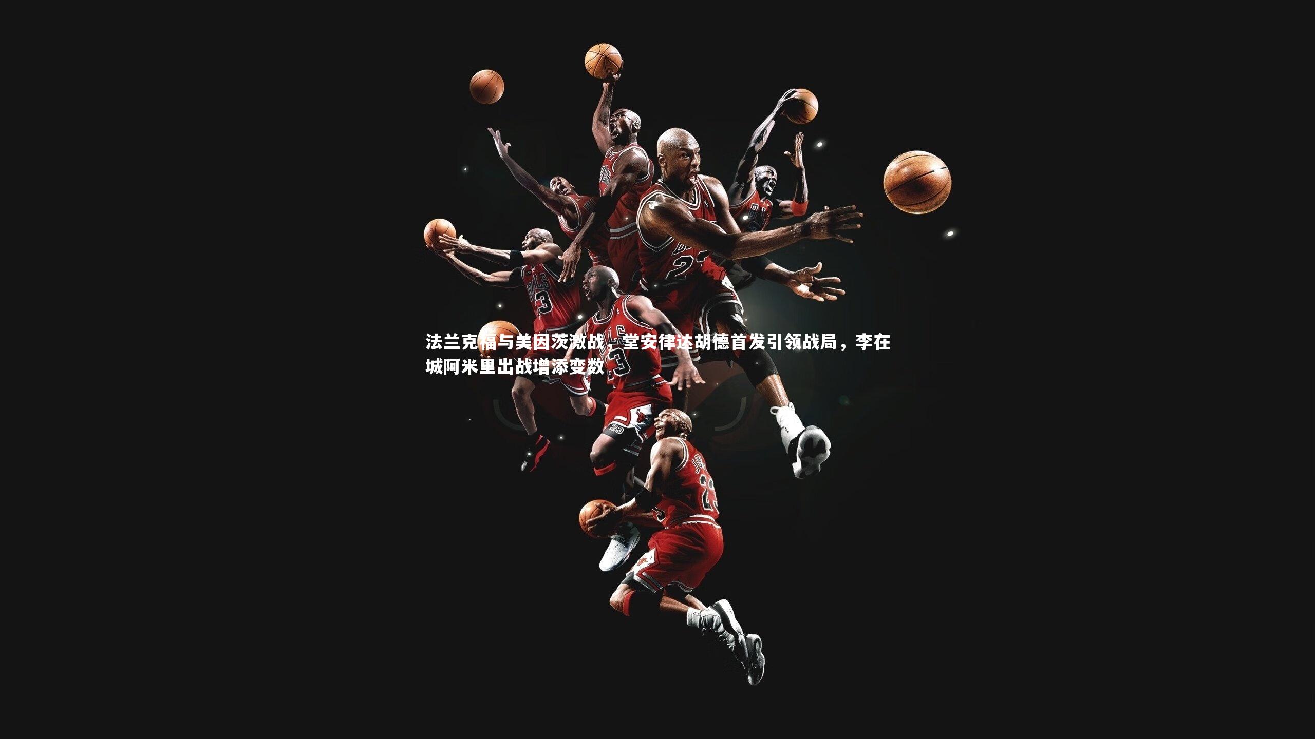 开云体育_法兰克福与美因茨激战,堂安律达胡德首发引领战局,李在城阿米里出战增添变数-第1张图片-开云官网app 开云体育_法兰克福与美因茨激战,堂安律达胡德首发引领战局,李在城阿米里出战增添变数-第1张图片-开云官网app