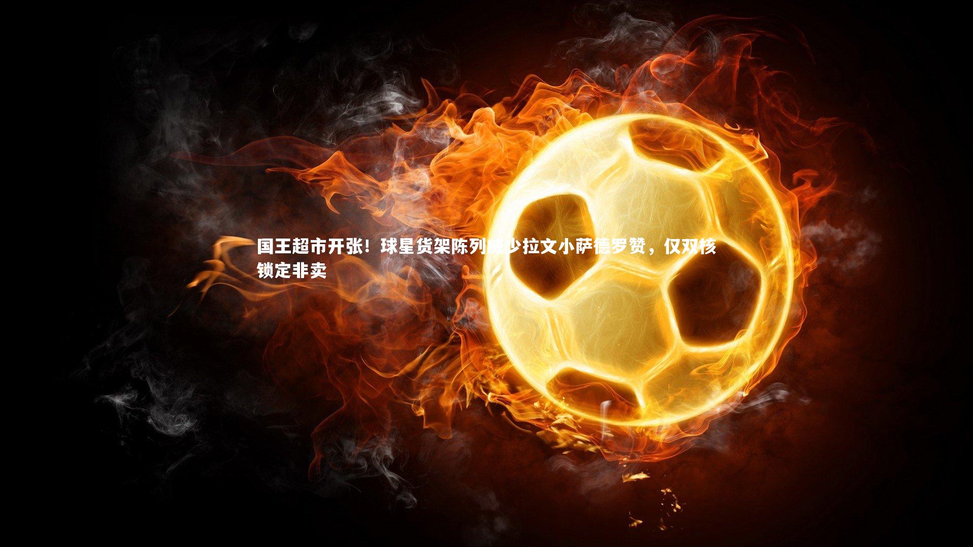 开云体育官网-国王超市开张！球星货架陈列威少拉文小萨德罗赞，仅双核锁定非卖-第2张图片-开云官网app
